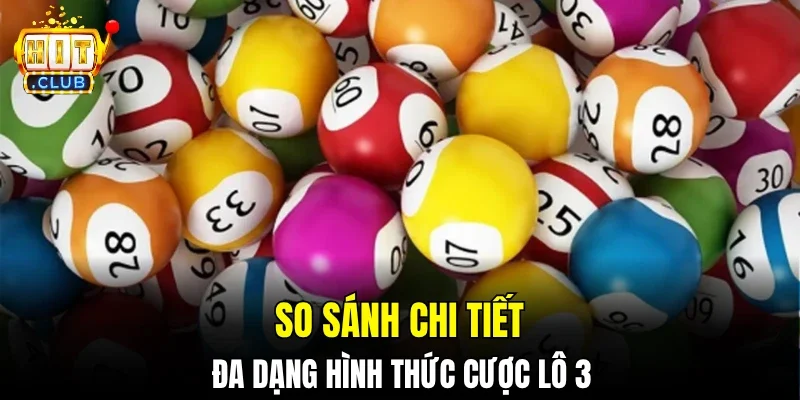 So sánh chi tiết đa dạng hình thức cược lô 3